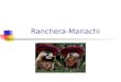 Ranchera-Mariachi. La Historia de Ranchera-Mariachi La musica Ranchera es un extension de la musica Son Jalecenses(Un mezcla de la musica indigena, Espana,