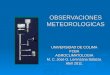 OBSERVACIONES METEOROLOGICAS UNIVERSIDAD DE COLIMA FCBAAGROCLIMATOLOGIA M. C. José G. Lorenzana Salazar. Abril 2011