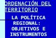 ORDENACIÓN DEL TERRITORIO LA POLÍTICA REGIONAL: OBJETIVOS E INSTRUMENTOS