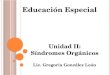 Educación Especial Unidad II: Síndromes Orgánicos Lic. Gregoria González León