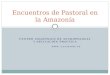 CENTRO AMAZÓNICO DE ANTROPOLOGÍA Y APLICACIÓN PRÁCTICA WWW. CAAAP.ORG.PE Encuentros de Pastoral en la Amazonía