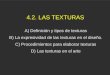 4.2. LAS TEXTURAS A) Definición y tipos de texturas B) La expresividad de las texturas en el diseño. C) Procedimientos para elaborar texturas D) Las texturas