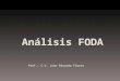Análisis FODA Prof.: C.U. Juan Eduardo Flores. Análisis de FODA El análisis FODA es una de las herramientas esenciales que provee de los insumos necesarios