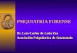 PSIQUIATRIA FORENSE Dr. Luis Carlos de León Zea Asociación Psiquiátrica de Guatemala