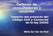 Defensa de consumidores y usuarios Impacto del proyecto del Código Civil y Comercial en la ley 24240 Mirta Sar Sar de Pani