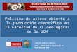 Política de acceso abierto a la producción científica en la Facultad de CC Geológicas de la UCM Javier García García Dtor. Biblioteca Facultad CC Geológicas