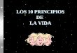 LOS 10 PRINCIPIOS DE LA VIDA LOS 10 PRINCIPIOS DE LA VIDA