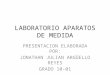 LABORATORIO APARATOS DE MEDIDA PRESENTACION ELABORADA POR: JONATHAN JULIAN ARGÜELLO REYES GRADO 10-01