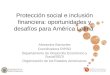 Protección social e inclusión financiera: oportunidades y desafíos para América Latina Alexandra Barrantes Coordinadora RIPSO Departamento de Desarrollo