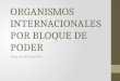 ORGANISMOS INTERNACIONALES POR BLOQUE DE PODER Abog. Aymé Torres Díaz