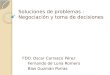Soluciones de problemas : Negociación y toma de decisiones FDO. Oscar Carrasco Pérez Fernando de Luna Romero Blas Guzmán Porras