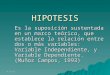 14/04/2015 HIPOTESIS Es la suposición sustentada en un marco teórico, que establece la relación entre dos o más variables: Variable Independiente, y Variable