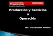 Producción y Servicios uOperación Dra. Icela Lozano Encinas Dra. Icela Lozano Encinas