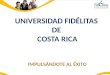 1980 Se fundó el Collegium Fidélitas como colegio autorizado por la UACA. 1994 Se constituyó como Universidad Autónoma autorizada por el CONESUP. 1998