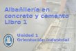 Unidad 1 Orientación industrial Unidad 1 Orientación industrial Albañilería en concreto y cemento Libro 1 Albañilería en concreto y cemento Libro 1