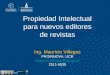 Propiedad Intelectual para nuevos editores de revistas Ing. Mauricio Villegas PROINNOVA, UCR mauricio.villegas@ucr.ac.cr 2511-5835 mauricio.villegas@ucr.ac.cr