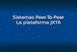 Sistemas Peer-To-Peer La plataforma JXTA. Introducción Peer-To-Peer (P2P): Compartición de recursos informáticos e información mediante intercambio directo