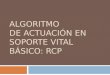 ALGORITMO DE ACTUACIÓN EN SOPORTE VITAL BÁSICO: RCP