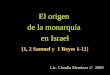 El origen de la monarquía en Israel [1, 2 Samuel y 1 Reyes 1-11] Lic. Claudia Mendoza /// 2009