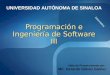 Programación e Ingeniería de Software III Informática UNIVERSIDAD AUTÓNOMA DE SINALOA Material Proporcionado por: MC. Gerardo Gálvez Gámez