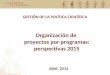 Organización de proyectos por programas: perspectivas 2015 GESTIÓN DE LA POLÍTICA CIENTÍFICA Abril, 2014