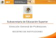 REGISTRO DE INSTITUCIONES Subsecretaría de Educación Superior Dirección General de Profesiones