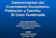 Determinantes del Crecimiento Económico, Población y Familia: El Caso Guatemala Maria Sophia Aguirre Departamento de Economía Universidad Católica de Washington