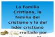 La Familia Cristiana, la familia del cristiano y la del líder cristiano Desarrollado por Hno. Gaspar Chan