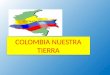 COLOMBIA NUESTRA TIERRA. COLOMBIA El Escudo de armas de la República de Colombia consta de tres franjas o cuarteles horizontales. El Cóndor simboliza