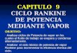 CAPITULO 9 CICLO RANKINE DE POTENCIA MEDIANTE VAPOR OBJETIVO:  Analizar ciclos de Potencia de vapor en los cuales el fluido de trabajo se evapora y condensa
