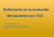 Enfermería en la evolución del paciente con TCE del paciente con TCE Antonia Vázquez González Unidad de Cuidados Críticos y Urgencias. H. Traumatología
