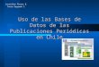 Uso de las Bases de Datos de las Publicaciones Periódicas en Chile Josseline Flores B. Tania Sagredo C