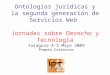 Ontologías jurídicas y la segunda generación de Servicios Web Jornadas sobre Derecho y Tecnología Zaragoza 4-5 Mayo 2009 Pompeu Casanovas