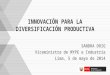 INNOVACIÓN PARA LA DIVERSIFICACIÓN PRODUCTIVA SANDRA DOIG Viceministra de MYPE e Industria Lima, 5 de mayo de 2014
