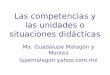 Las competencias y las unidades o situaciones didácticas Ma. Guadalupe Malagón y Montes lupemalagon yahoo.com.mx