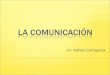 Dr. Rafael Cartagena.  La comunicación es el proceso que conecta a los individuos, al grupo y a la organización.  La comunicación puede ser verbal o