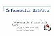 Informática Gráfica Introducción a Java 2D y LG3D Carlos de Tapia Miguel del Corral Aníbal Chehayeb Morán