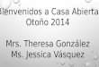 Bienvenidos a Casa Abierta Otoño 2014 Mrs. Theresa González Ms. Jessica Vásquez