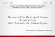 SUBSECRETARÍA DE ORDENAMIENTO TERRITORIAL Desarrollo Metropolitano Fronterizo del Estado de Tamaulipas Dirección General de Coordinación Metropolitana