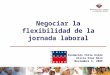 Negociar la flexibilidad de la jornada laboral Ministerio del Trabajo y Previsión Social Fundaci ó n Chile Unido Alicia D í az Nilo Noviembre 5, 2009