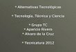 Alternativas Tecnológicas  Tecnología, Técnica y Ciencia  Grupo TC  Aparicio Rivero  Alvaro de la Cruz  Tecnicatura 2012