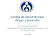 Centro de Salud familiar Origen y desarrollo Dra. Mariela Rodríguez Cares Sociedad Científica de Medicina Familiar y General de Chile Secretaria 2014-2015