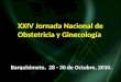 XXIV Jornada Nacional de Obstetricia y Ginecología Barquisimeto, 28 - 30 de Octubre, 2010