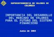 IMPORTANCIA DEL DESARROLLO DEL MERCADO DE VALORES PARA EL FUTURO DEL SISTEMA FINANCIERO Junio de 2003 SUPERINTENDENCIA DE VALORES DE COLOMBIA