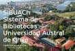 Universidad Austral de Chile “La base del conocimiento universitario” SiBUACh Sistema de Bibliotecas Universidad Austral de Chile Sistema de Bibliotecas