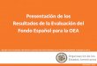 Presentación de los Resultados de la Evaluación del Fondo Español para la OEA Diciembre, 2014 Basado en los resultados del informe y presentación final