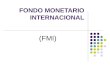 FONDO MONETARIO INTERNACIONAL (FMI). Origen del FMI La decisión de establecer el Fondo Monetario Internacional (FMI) se adoptó en una conferencia celebrada