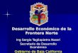 Desarrollo Económico de la Frontera Norte Ing Sergio Tagliapietra Nassri Secretario de Desarrollo Económico Gobierno de Baja California
