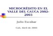 MICROCRÉDITO EN EL VALLE DEL CAUCA 2002-2003 Julio Escobar Cali, Abril de 2004