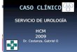 CASO CLÍNICO SERVICIO DE UROLOGÍA HCM 2009 Dr. Costanza, Gabriel O